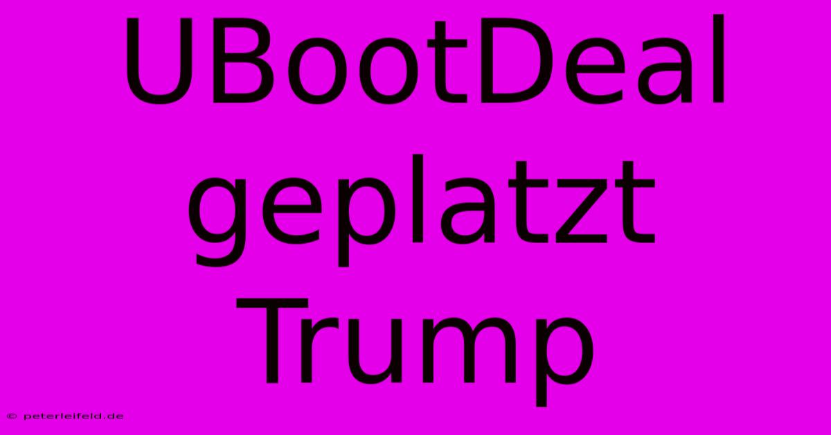 UBootDeal Geplatzt Trump