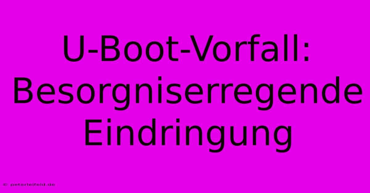 U-Boot-Vorfall: Besorgniserregende Eindringung