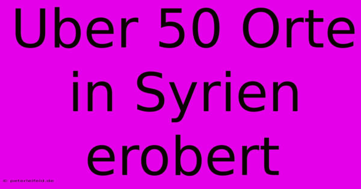 Uber 50 Orte In Syrien Erobert