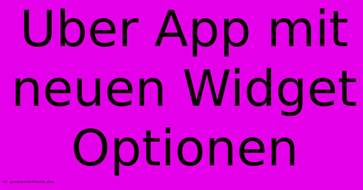 Uber App Mit Neuen Widget Optionen