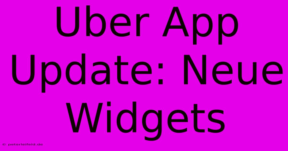 Uber App Update: Neue Widgets