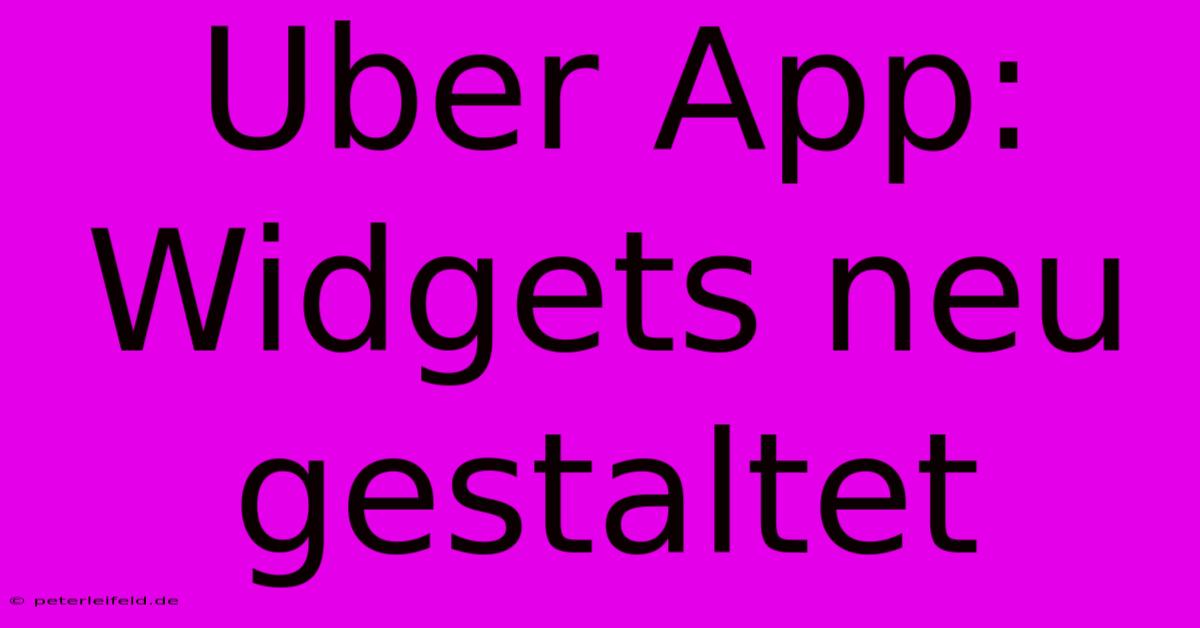 Uber App: Widgets Neu Gestaltet