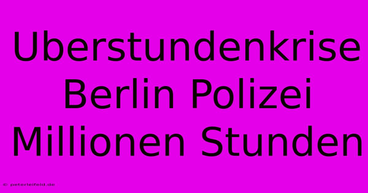 Uberstundenkrise Berlin Polizei Millionen Stunden