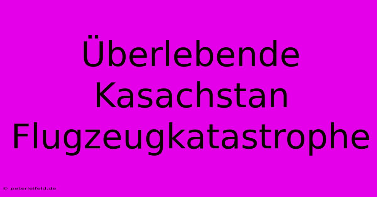 Überlebende Kasachstan Flugzeugkatastrophe