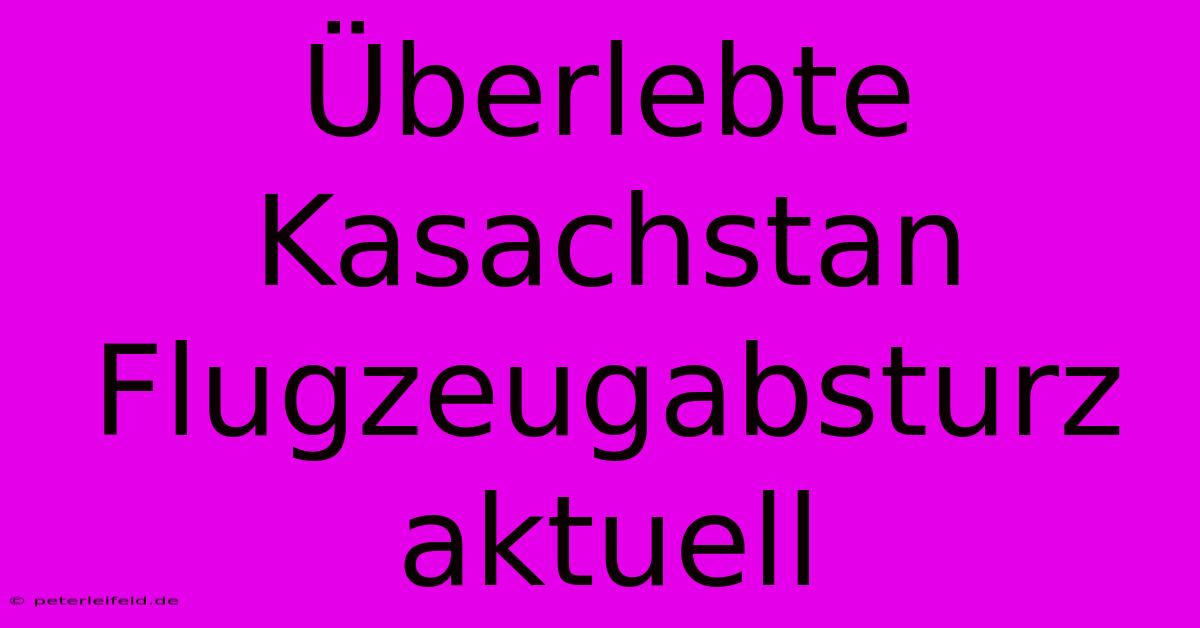 Überlebte Kasachstan Flugzeugabsturz Aktuell