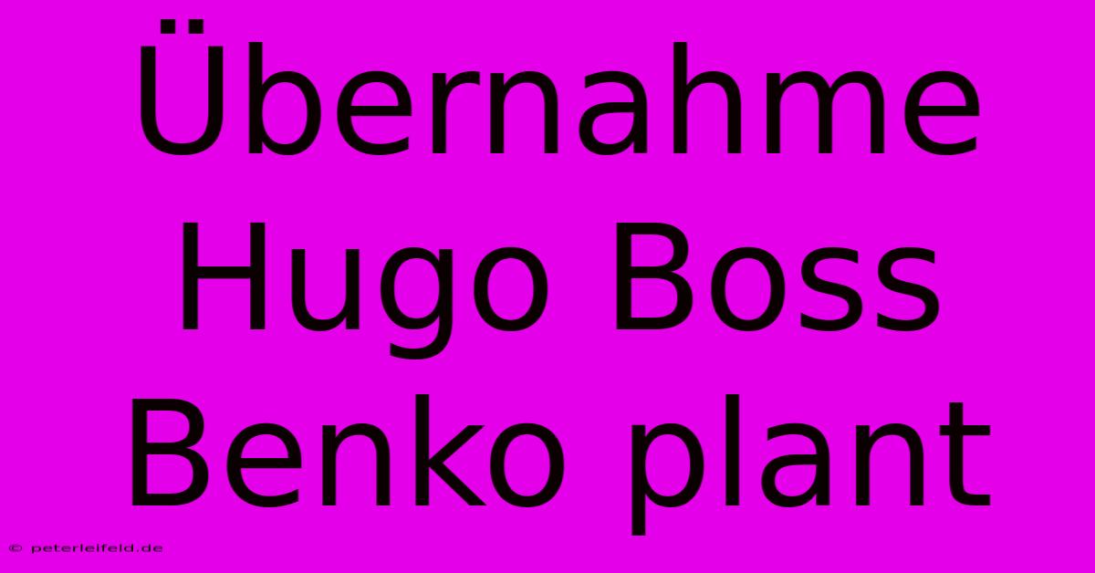 Übernahme Hugo Boss Benko Plant