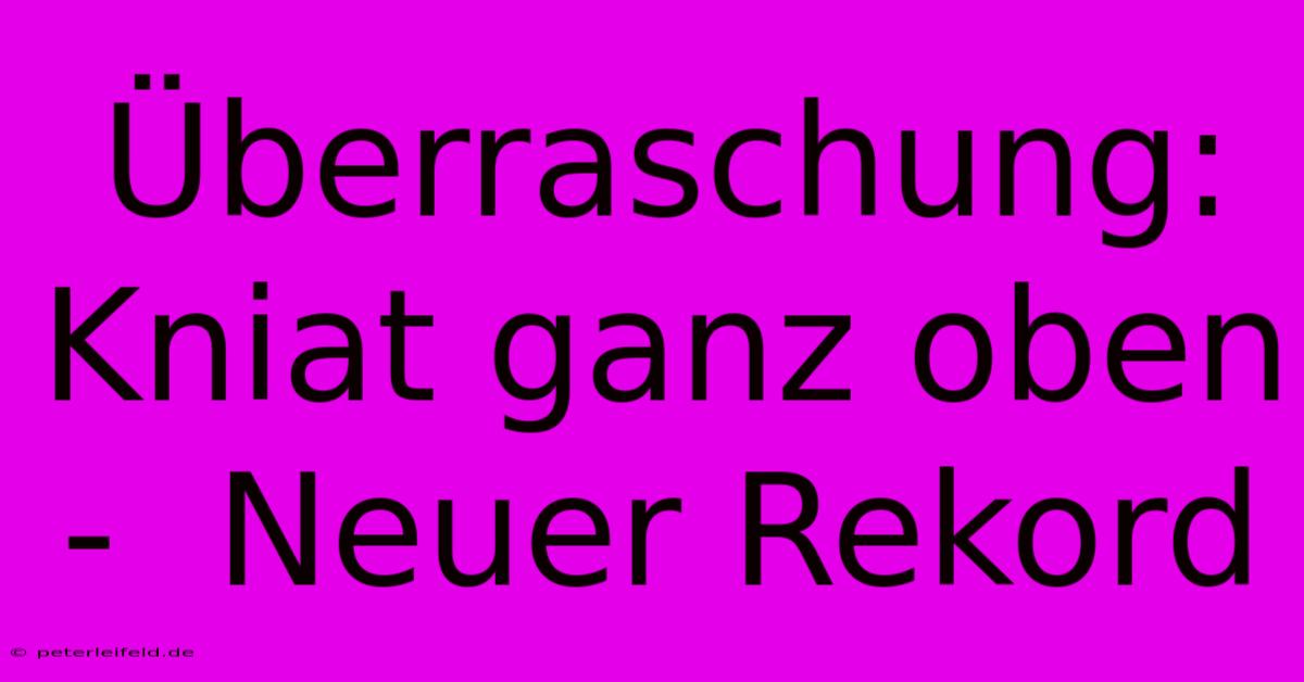 Überraschung: Kniat Ganz Oben -  Neuer Rekord