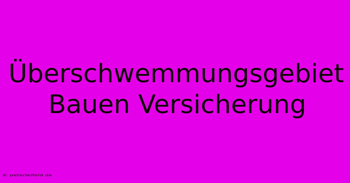 Überschwemmungsgebiet Bauen Versicherung