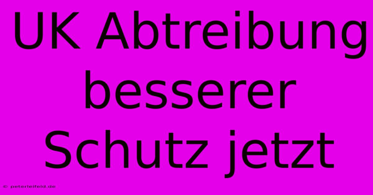 UK Abtreibung Besserer Schutz Jetzt