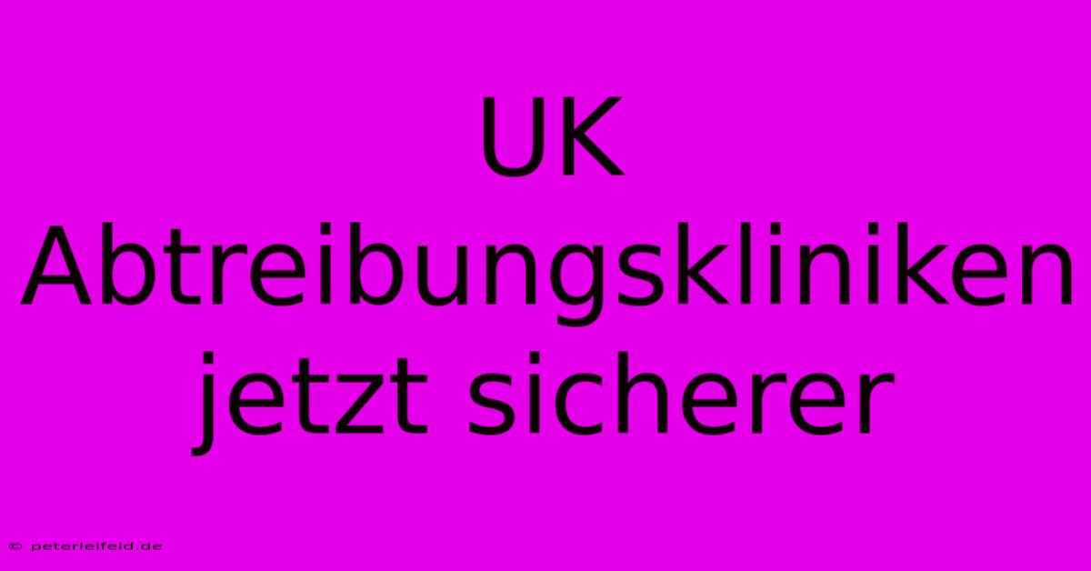 UK Abtreibungskliniken Jetzt Sicherer