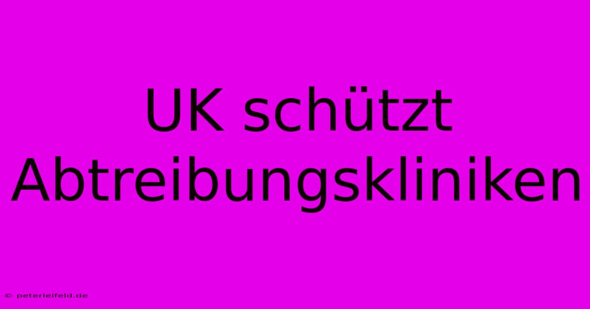 UK Schützt Abtreibungskliniken