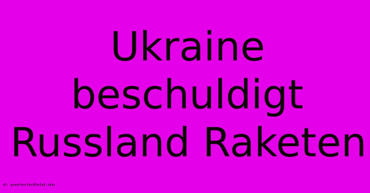 Ukraine Beschuldigt Russland Raketen