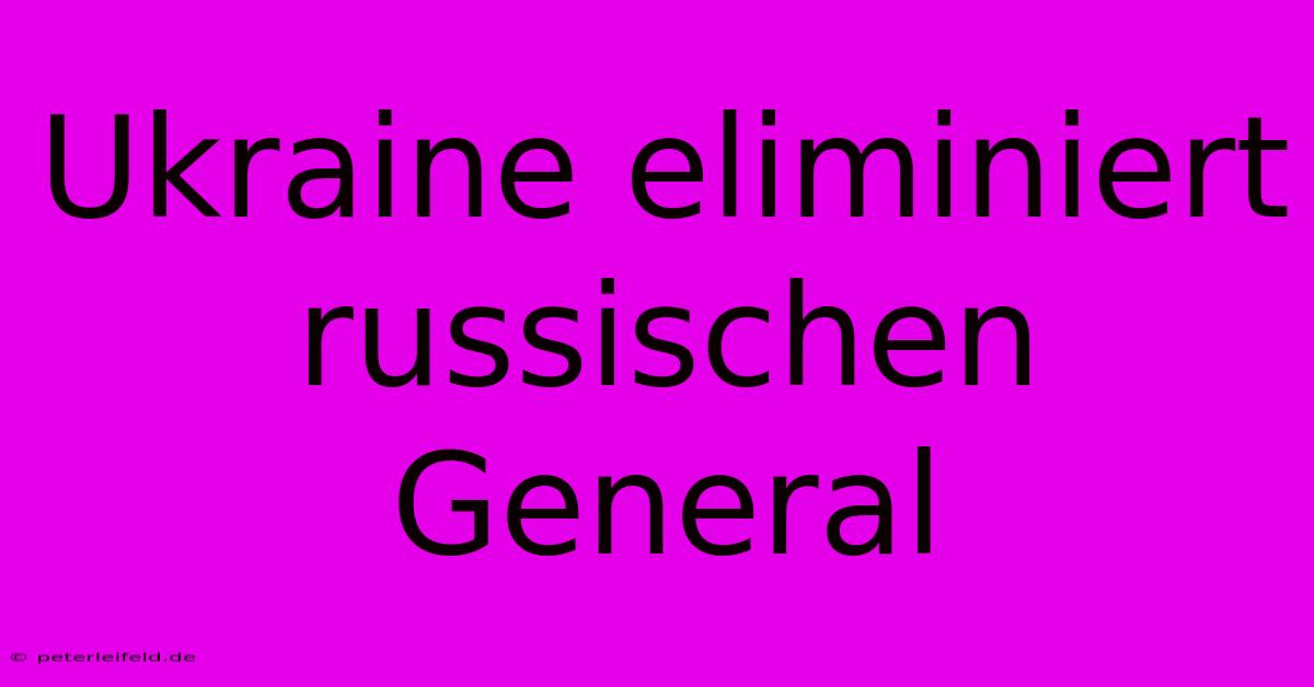 Ukraine Eliminiert Russischen General