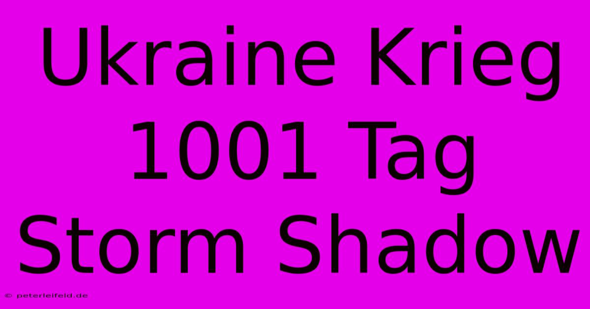 Ukraine Krieg 1001 Tag Storm Shadow