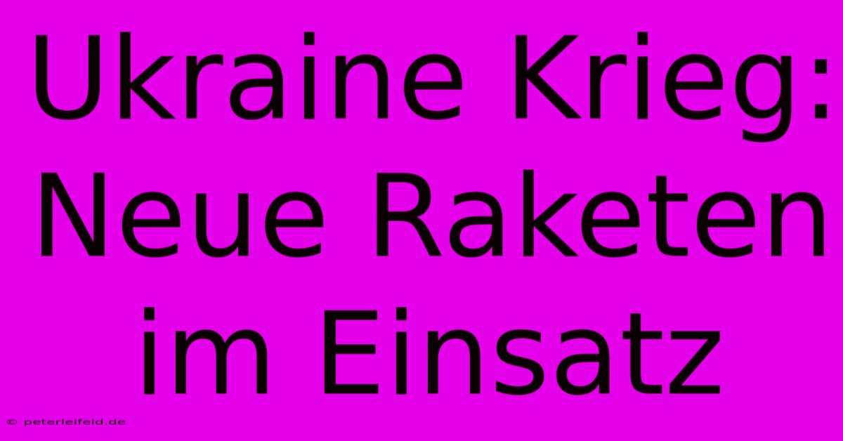 Ukraine Krieg:  Neue Raketen Im Einsatz