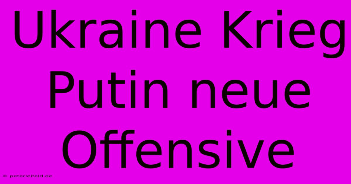 Ukraine Krieg Putin Neue Offensive