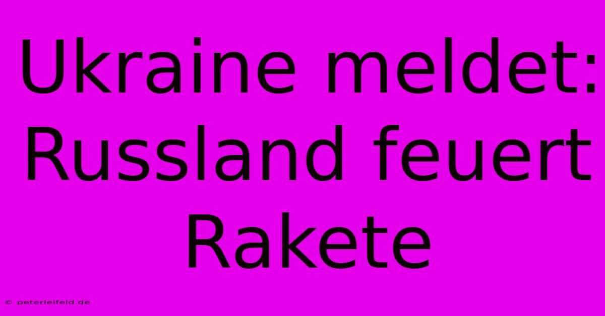 Ukraine Meldet: Russland Feuert Rakete