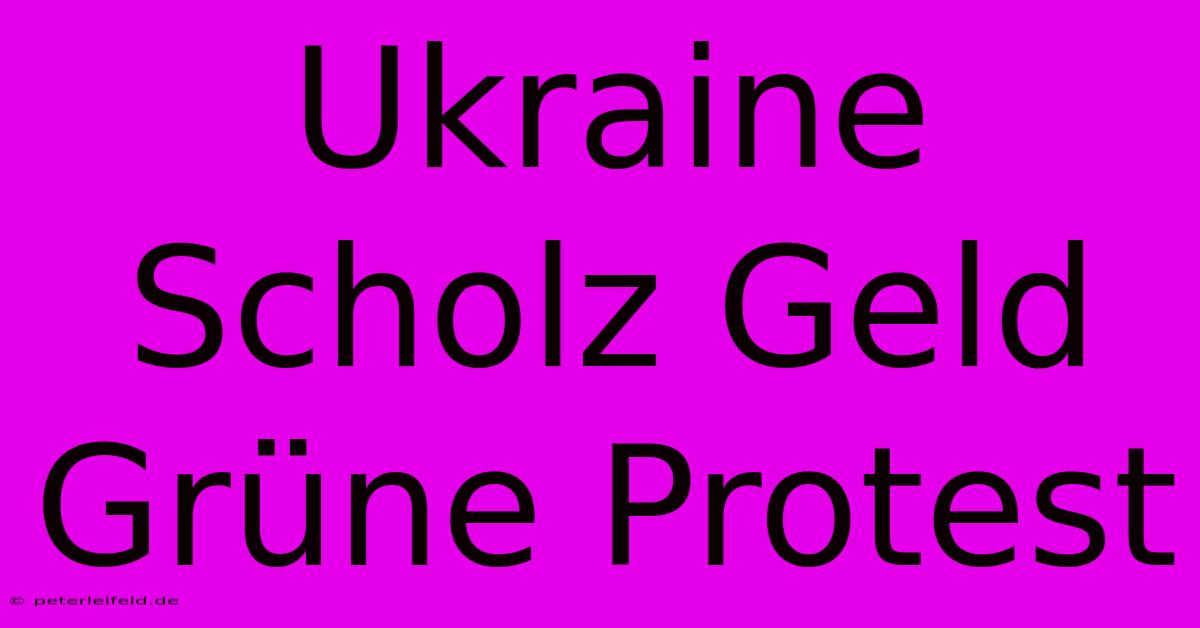 Ukraine Scholz Geld Grüne Protest