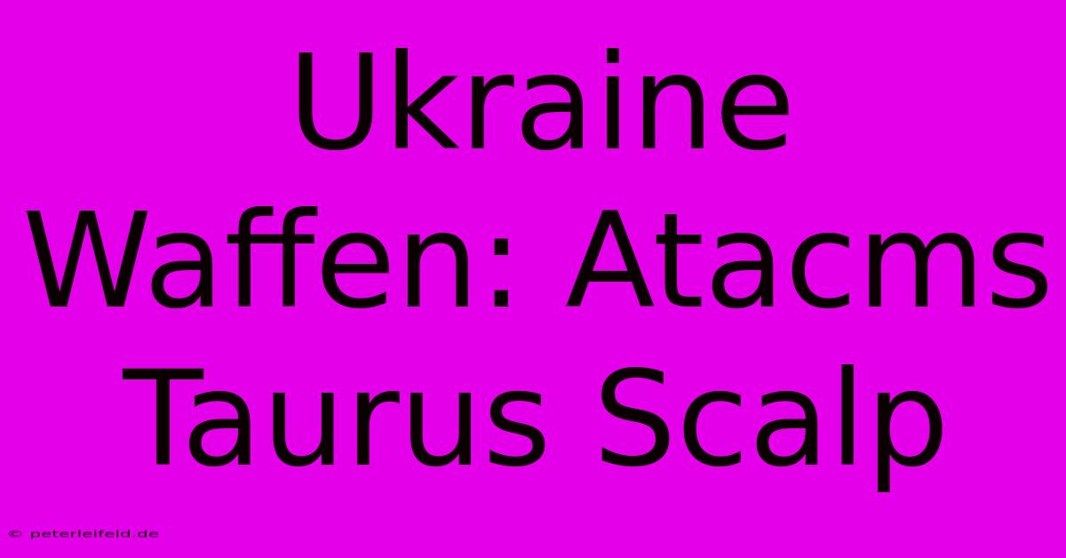 Ukraine Waffen: Atacms Taurus Scalp