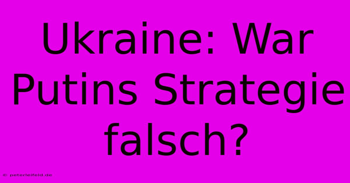 Ukraine: War Putins Strategie Falsch?