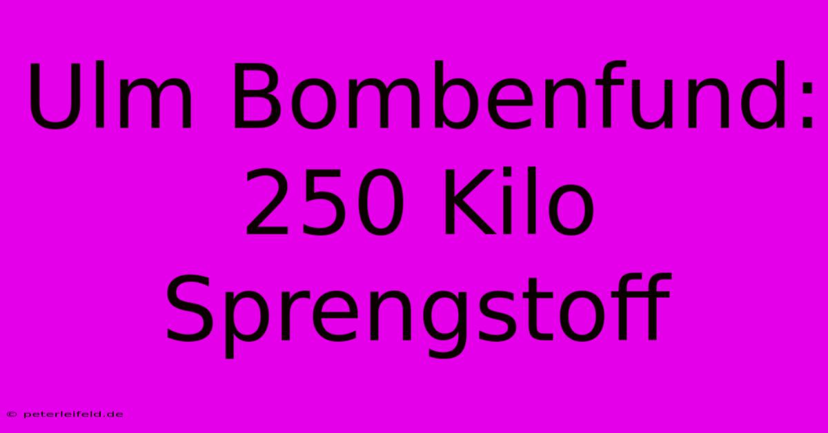 Ulm Bombenfund: 250 Kilo Sprengstoff