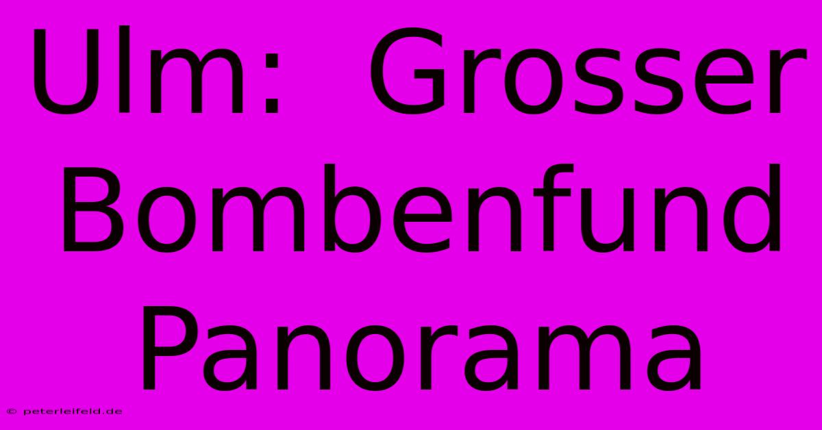 Ulm:  Grosser Bombenfund Panorama