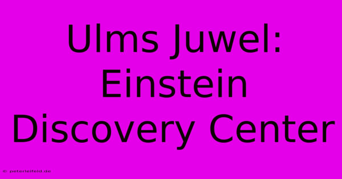 Ulms Juwel: Einstein Discovery Center