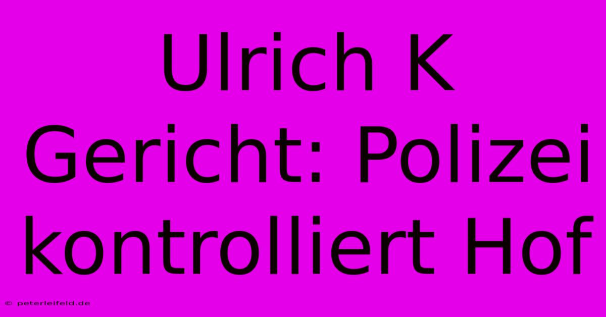 Ulrich K Gericht: Polizei Kontrolliert Hof