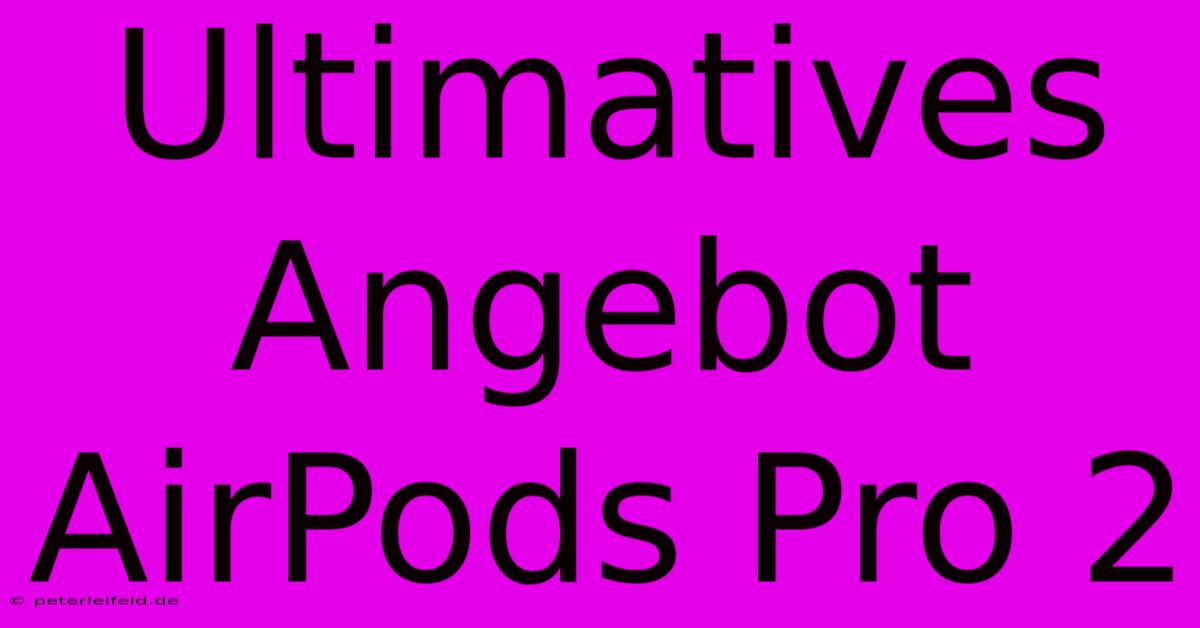 Ultimatives Angebot AirPods Pro 2