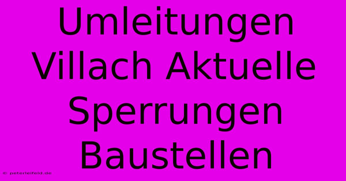 Umleitungen Villach Aktuelle Sperrungen Baustellen