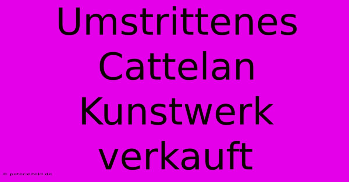 Umstrittenes Cattelan Kunstwerk Verkauft