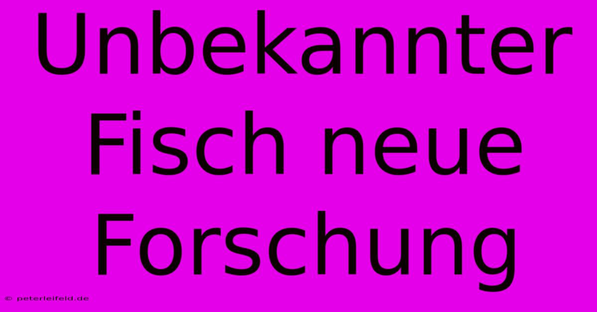 Unbekannter Fisch Neue Forschung