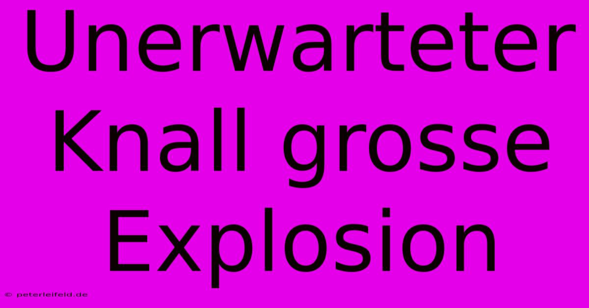 Unerwarteter Knall Grosse Explosion