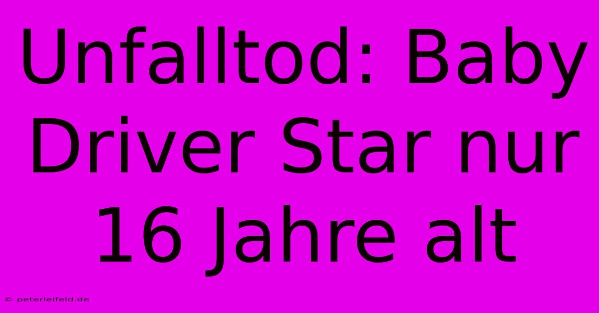 Unfalltod: Baby Driver Star Nur 16 Jahre Alt