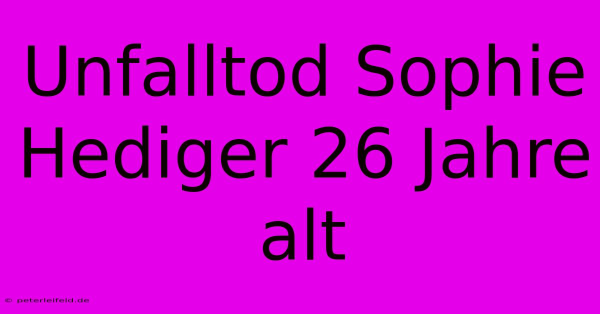 Unfalltod Sophie Hediger 26 Jahre Alt