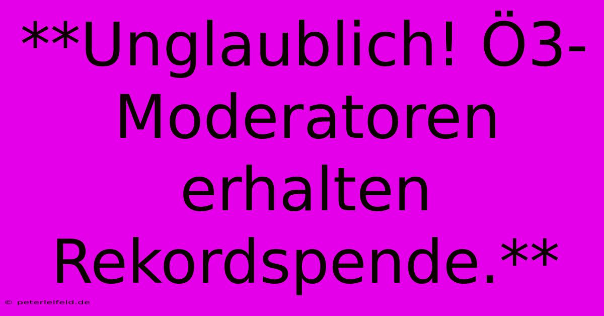 **Unglaublich! Ö3-Moderatoren Erhalten Rekordspende.**