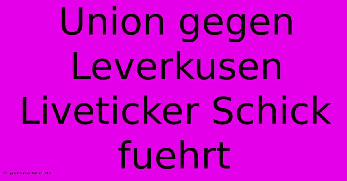 Union Gegen Leverkusen Liveticker Schick Fuehrt