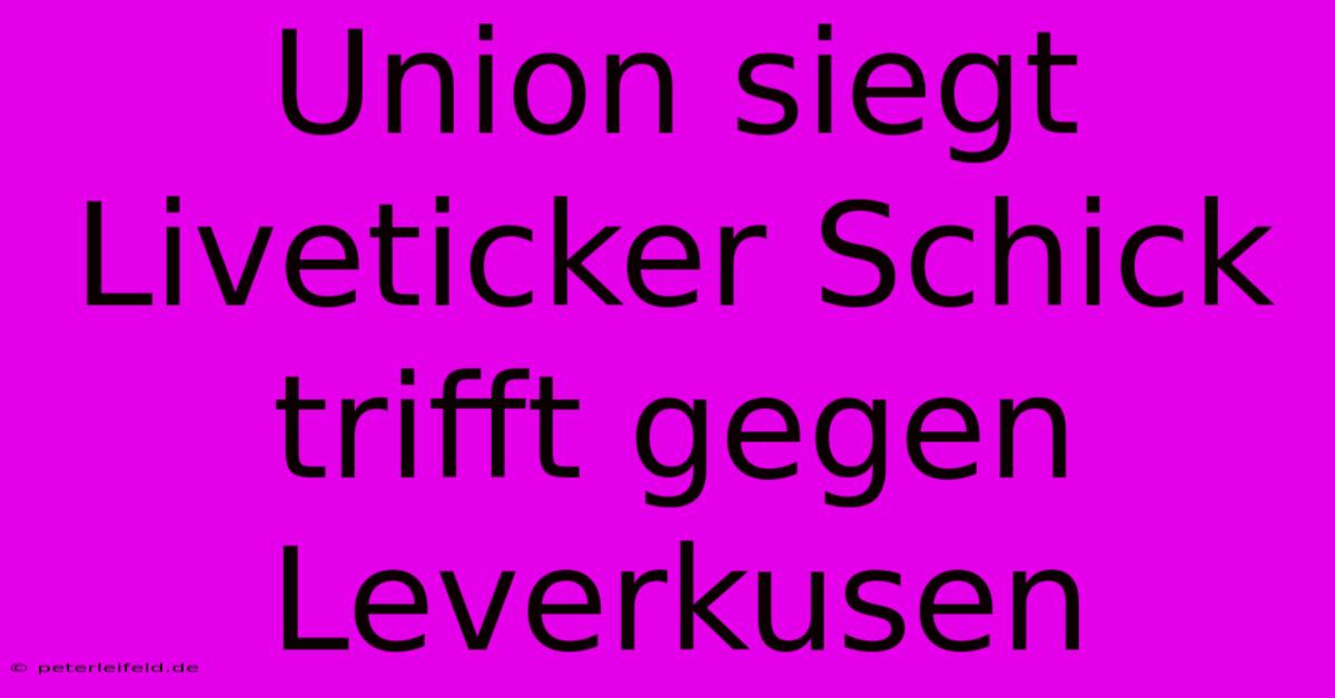 Union Siegt Liveticker Schick Trifft Gegen Leverkusen