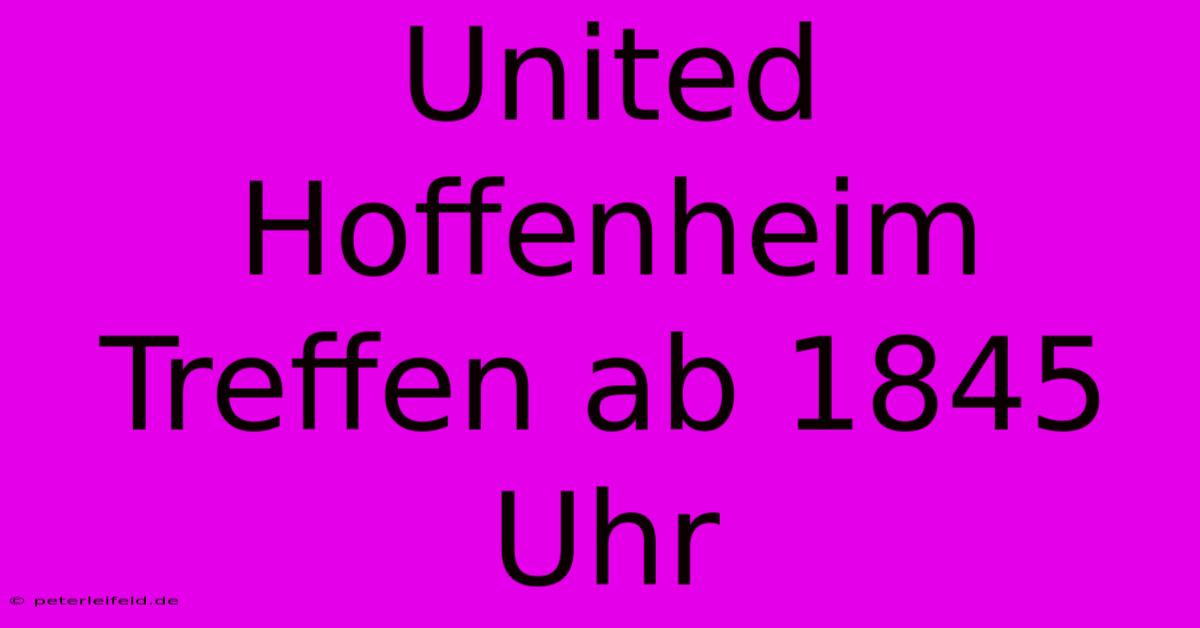 United Hoffenheim Treffen Ab 1845 Uhr