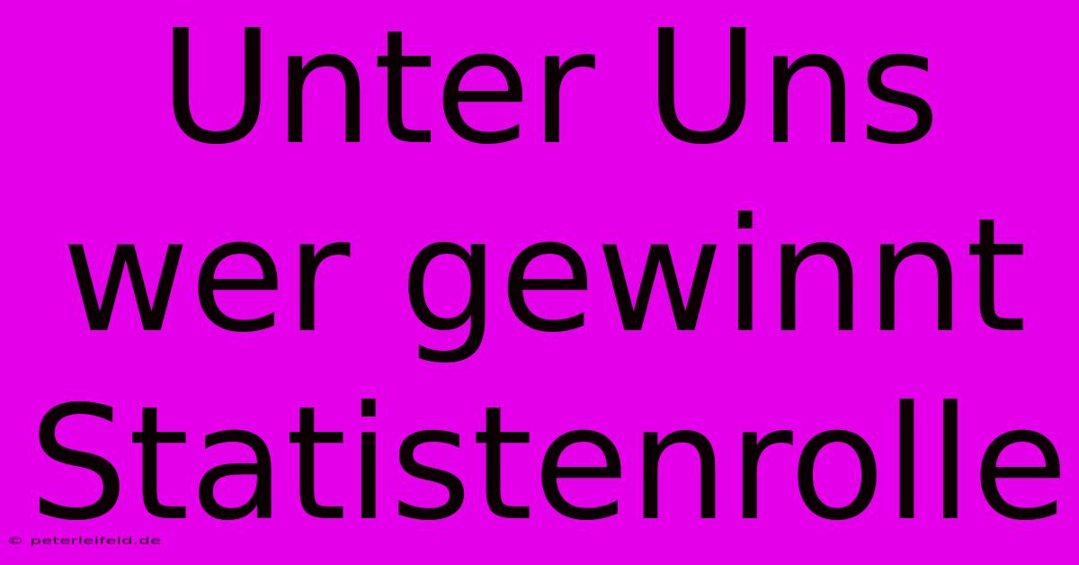 Unter Uns Wer Gewinnt Statistenrolle