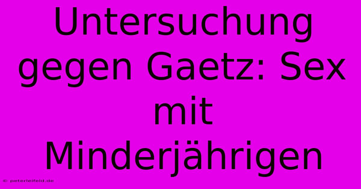 Untersuchung Gegen Gaetz: Sex Mit Minderjährigen