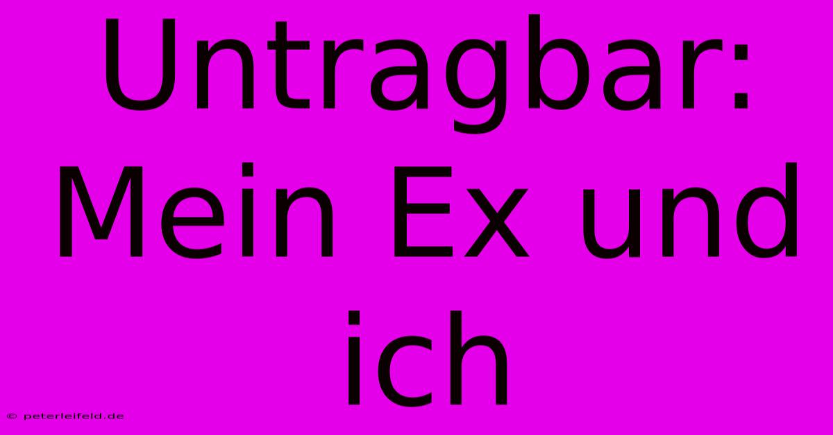 Untragbar: Mein Ex Und Ich