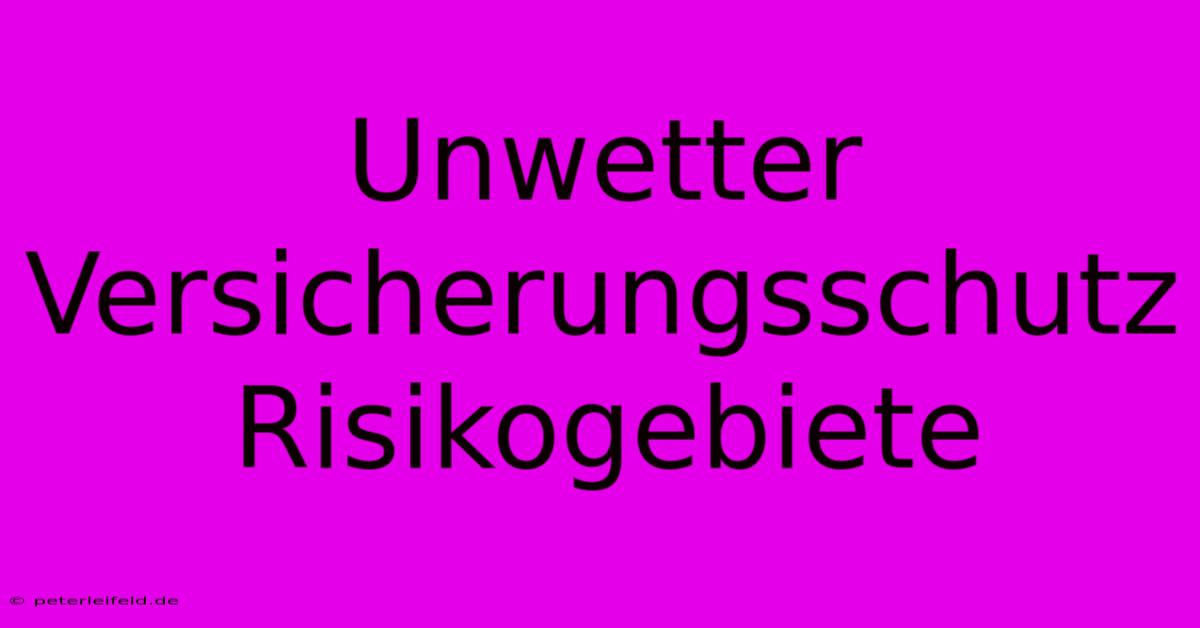 Unwetter Versicherungsschutz Risikogebiete