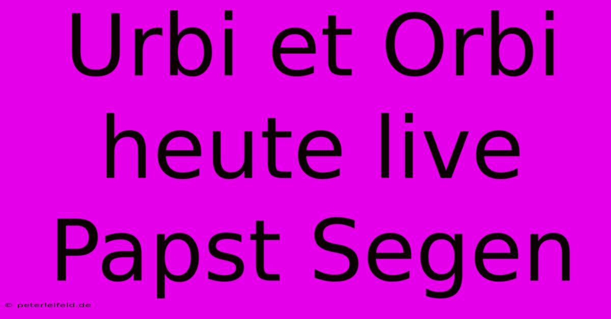 Urbi Et Orbi Heute Live Papst Segen