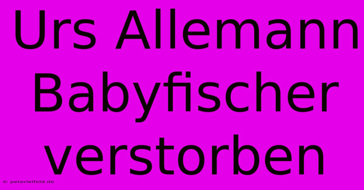 Urs Allemann Babyfischer Verstorben