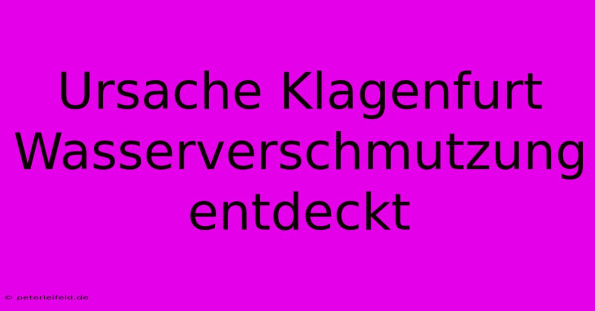 Ursache Klagenfurt Wasserverschmutzung Entdeckt