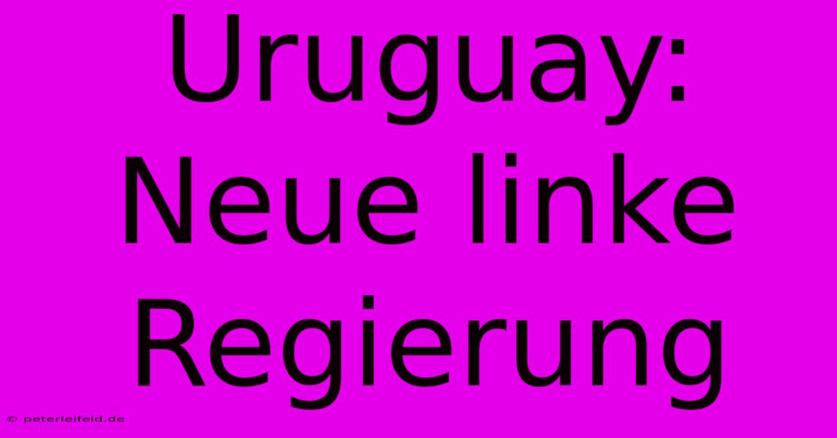 Uruguay: Neue Linke Regierung