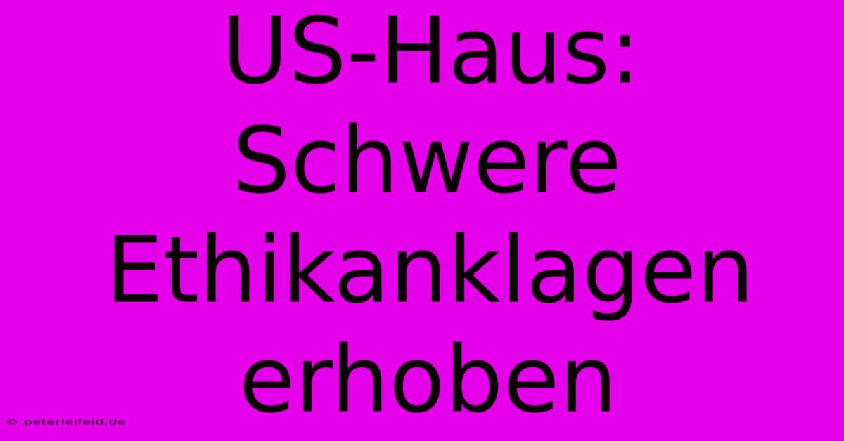 US-Haus: Schwere Ethikanklagen Erhoben