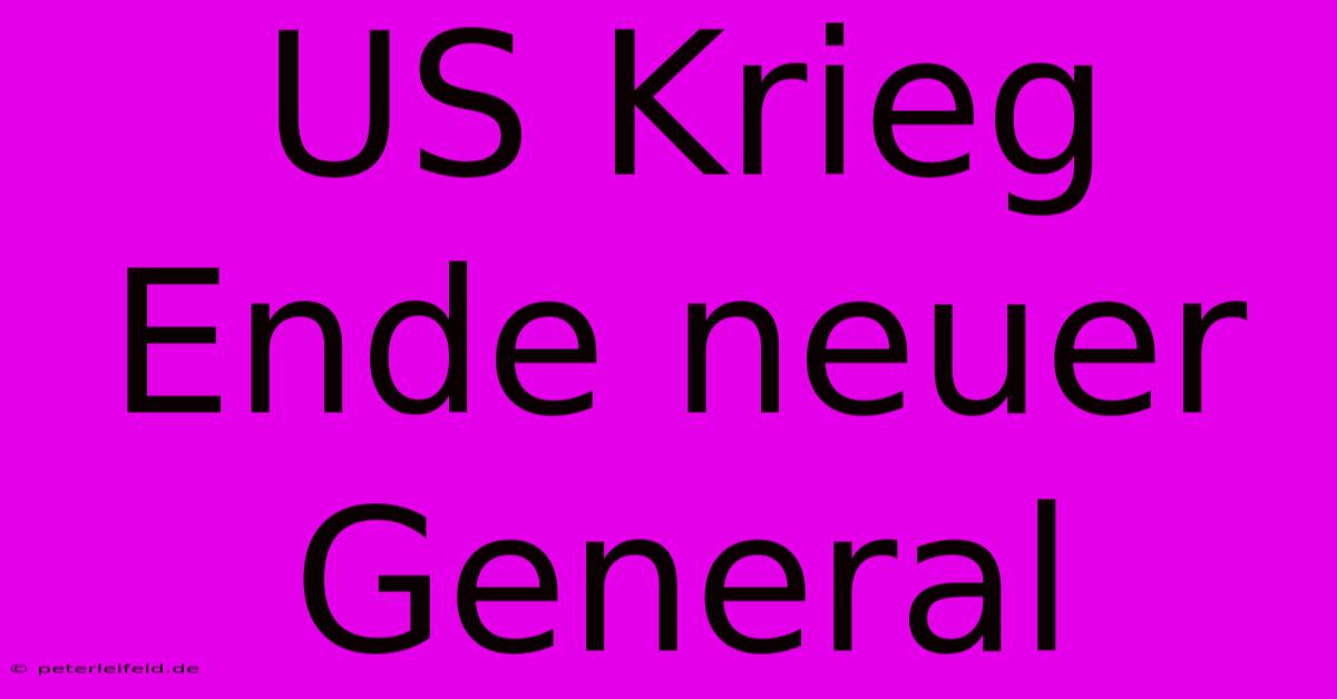 US Krieg Ende Neuer General