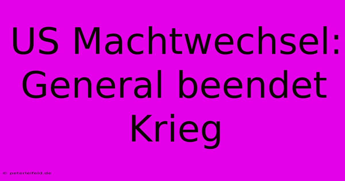 US Machtwechsel: General Beendet Krieg